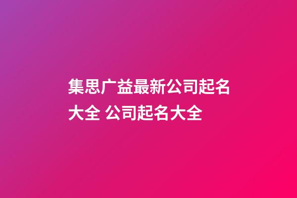 集思广益最新公司起名大全 公司起名大全